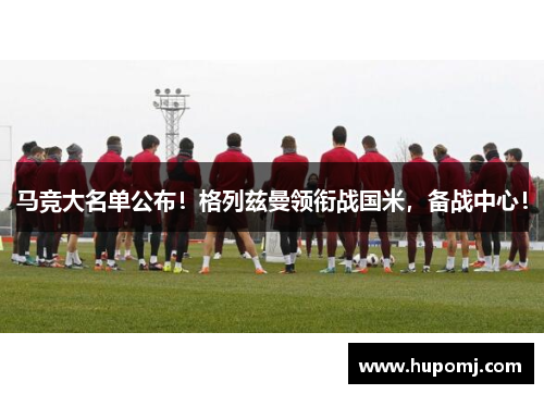 马竞大名单公布！格列兹曼领衔战国米，备战中心！