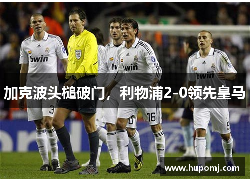 加克波头槌破门，利物浦2-0领先皇马