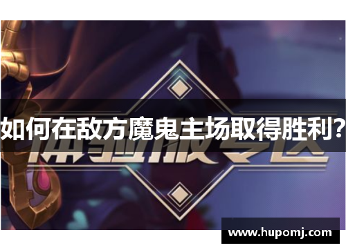 如何在敌方魔鬼主场取得胜利？