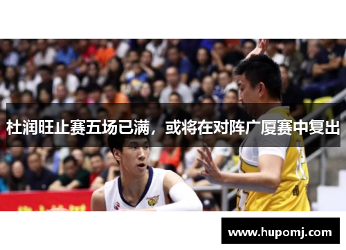 杜润旺止赛五场已满，或将在对阵广厦赛中复出